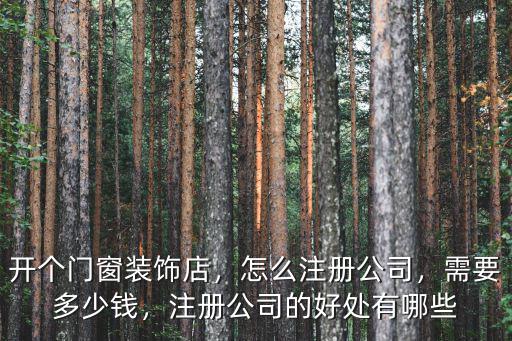 開個門窗裝飾店，怎么注冊公司，需要多少錢，注冊公司的好處有哪些