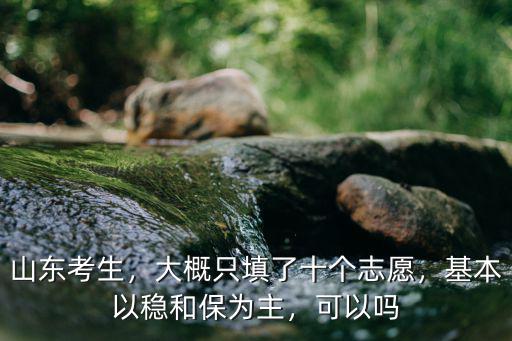 山東考生，大概只填了十個志愿，基本以穩和保為主，可以嗎