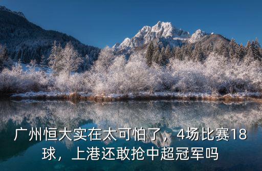 廣州恒大實(shí)在太可怕了，4場(chǎng)比賽18球，上港還敢搶中超冠軍嗎