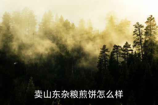 正中山東雜糧煎餅一個成本是多少,賣山東雜糧煎餅怎么樣