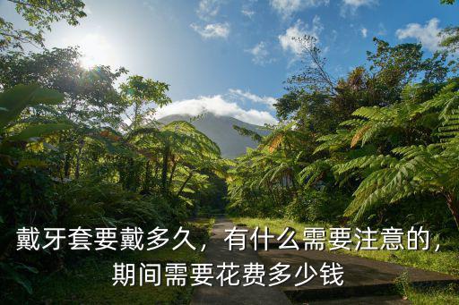 紹興戴牙套要多少費用,戴牙套要戴多久