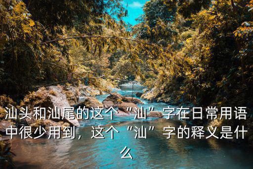 汕頭和汕尾的這個“汕”字在日常用語中很少用到，這個“汕”字的釋義是什么