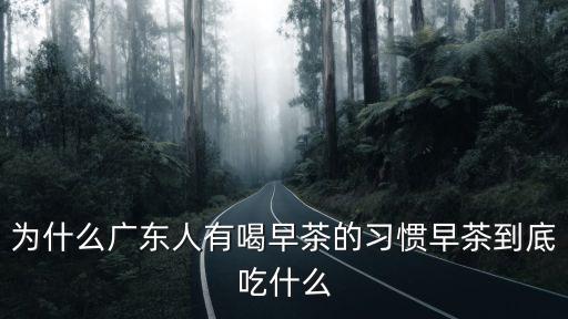 為什么廣東人有喝早茶的習(xí)慣早茶到底吃什么
