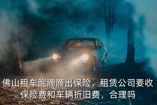 佛山租車開(kāi)滴滴一天租金多少錢,佛山租車跑滴滴出保險(xiǎn)