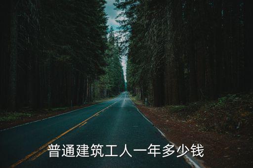 青島工地用力工多少錢一天,普通建筑工人一年多少錢