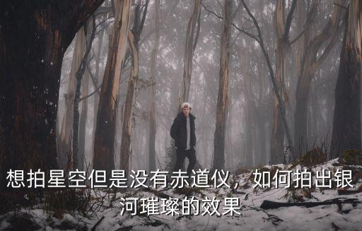 想拍星空但是沒有赤道儀，如何拍出銀河璀璨的效果
