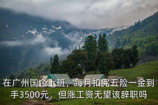 在廣州國企上班，每月扣完五險一金到手3500元，但漲工資無望該辭職嗎