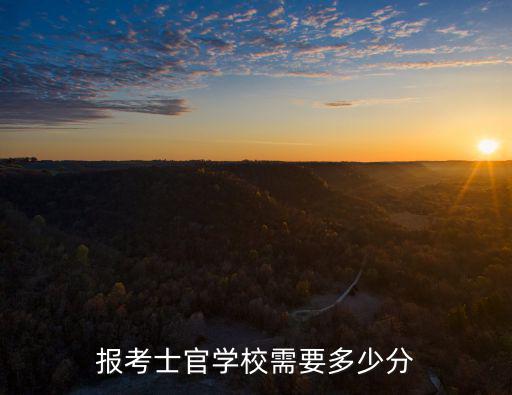 杭州軍校報考多少分,報考士官學校需要多少分