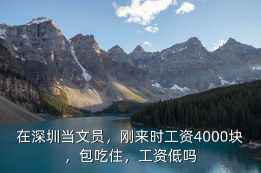 在深圳當文員，剛來時工資4000塊，包吃住，工資低嗎