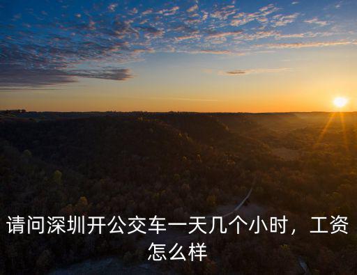 請(qǐng)問(wèn)深圳開(kāi)公交車(chē)一天幾個(gè)小時(shí)，工資怎么樣