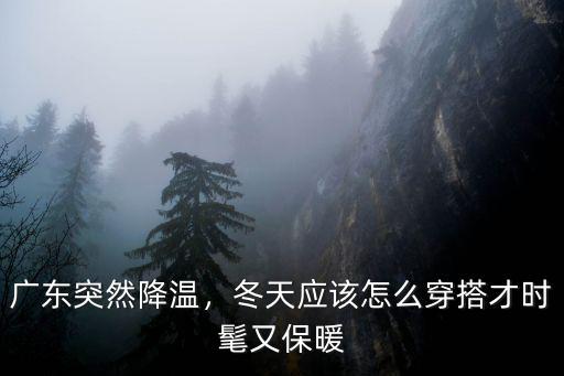 廣東降溫怎么穿,廣東突然降溫