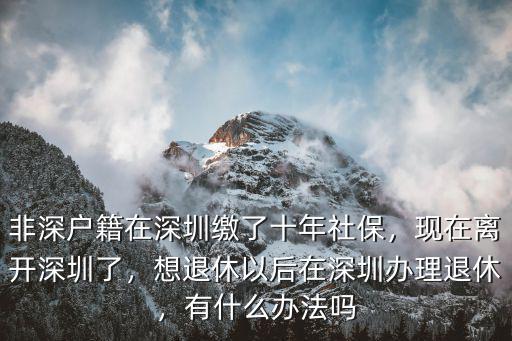 非深戶籍在深圳繳了十年社保，現在離開深圳了，想退休以后在深圳辦理退休，有什么辦法嗎