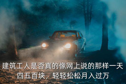 建筑工人是否真的像網上說的那樣一天四五百塊，輕輕松松月入過萬