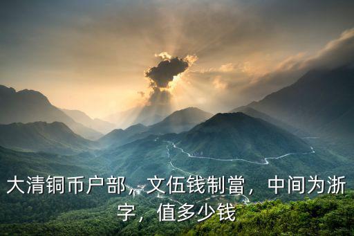 大清銅幣戶部，文伍錢制當，中間為浙字，值多少錢