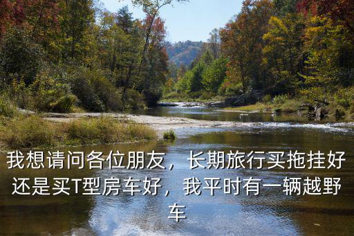拖掛式房車廣東哪里有賣,國(guó)產(chǎn)拖掛旅居房車哪里有賣