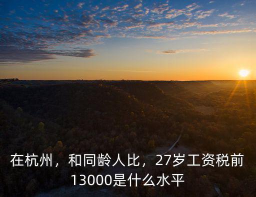 在杭州，和同齡人比，27歲工資稅前13000是什么水平