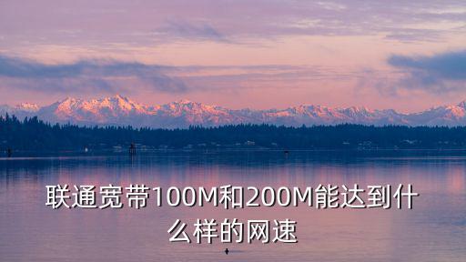 聯(lián)通寬帶100M和200M能達(dá)到什么樣的網(wǎng)速