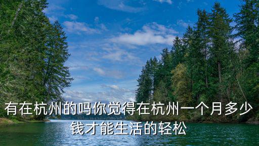 有在杭州的嗎你覺(jué)得在杭州一個(gè)月多少錢(qián)才能生活的輕松