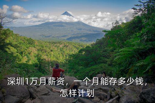 深圳1萬(wàn)月薪資，一個(gè)月能存多少錢，怎樣計(jì)劃