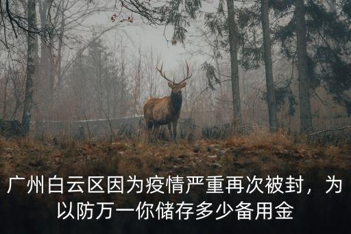 廣州白云區(qū)因為疫情嚴(yán)重再次被封，為以防萬一你儲存多少備用金