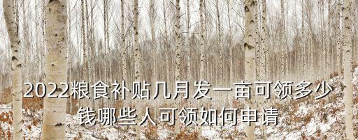 2022糧食補(bǔ)貼幾月發(fā)一畝可領(lǐng)多少錢(qián)哪些人可領(lǐng)如何申請(qǐng)