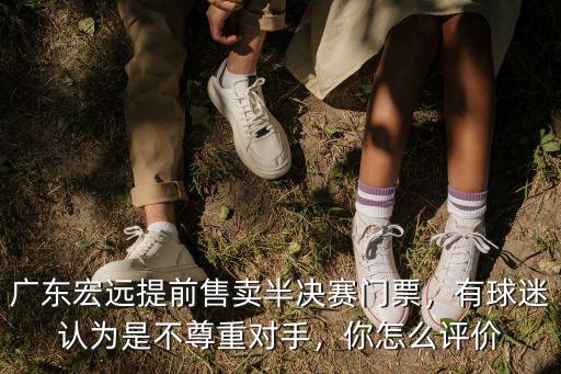廣東宏遠提前售賣半決賽門票，有球迷認為是不尊重對手，你怎么評價