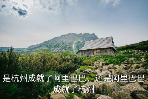 阿里巴巴對杭州做了多少貢獻,是杭州成就了阿里巴巴