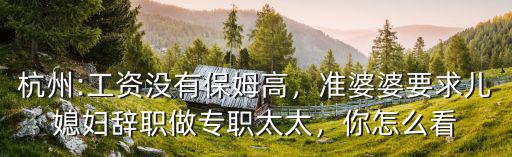 杭州:工資沒有保姆高，準(zhǔn)婆婆要求兒媳婦辭職做專職太太，你怎么看