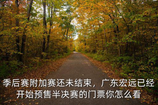 季后賽附加賽還未結束，廣東宏遠已經開始預售半決賽的門票你怎么看