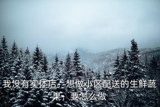 我沒有實體店，想做小區(qū)配送的生鮮蔬果，要怎么做