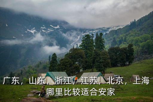 廣東，山東，浙江，江蘇，北京，上海，哪里比較適合安家