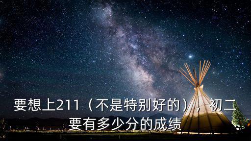 要想上211（不是特別好的），初二要有多少分的成績