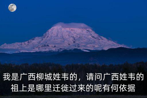 我是廣西柳城姓韋的，請問廣西姓韋的祖上是哪里遷徙過來的呢有何依據
