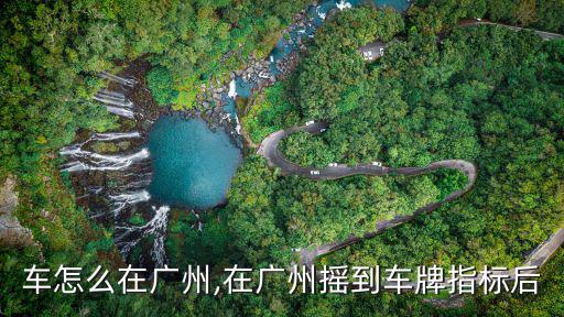 外地車怎么在廣州,在廣州搖到車牌指標后