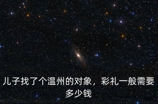 兒子找了個溫州的對象，彩禮一般需要多少錢