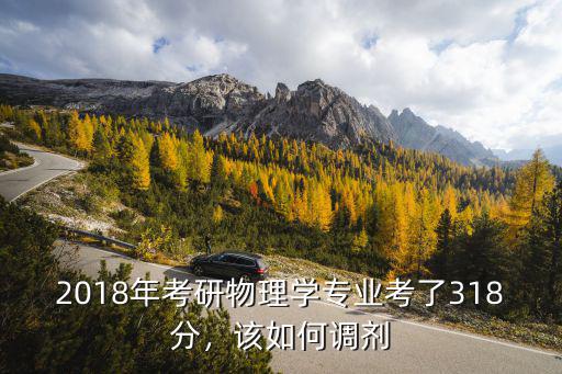2018年考研物理學專業考了318分，該如何調劑