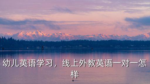 幼兒英語學習，線上外教英語一對一怎樣