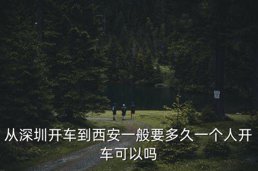深圳開車到底有多少人,從深圳開車到西安一般要多久