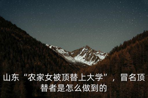 山東“農家女被頂替上大學”，冒名頂替者是怎么做到的
