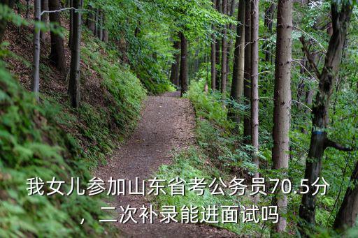 我女兒參加山東省考公務(wù)員70.5分，二次補(bǔ)錄能進(jìn)面試嗎