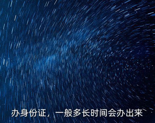 廣東普寧身份證辦理一般多少天,辦理身份證需要多少天