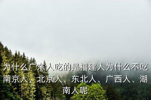怎么有廣東人吃福建人,為什么廣東人吃的是福建人