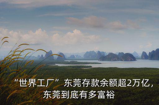 “世界工廠”東莞存款余額超2萬億，東莞到底有多富裕