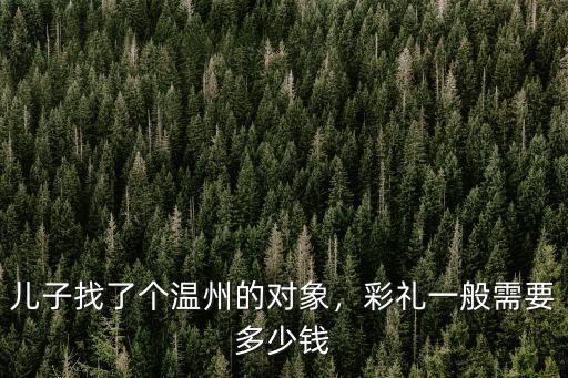 溫州結(jié)婚女方要多少錢,溫州結(jié)婚娶媳婦要多少彩禮