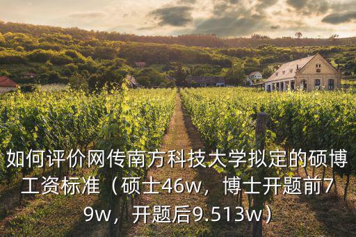 如何評(píng)價(jià)網(wǎng)傳南方科技大學(xué)擬定的碩博工資標(biāo)準(zhǔn)（碩士46w，博士開題前79w，開題后9.513w）