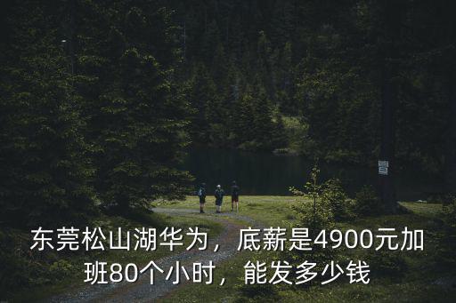 廣東東莞現在的底薪是多少錢一個月多少錢,東莞松山湖華為