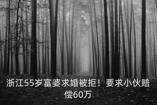 浙江有多少富婆,浙江55歲富婆求婚被拒