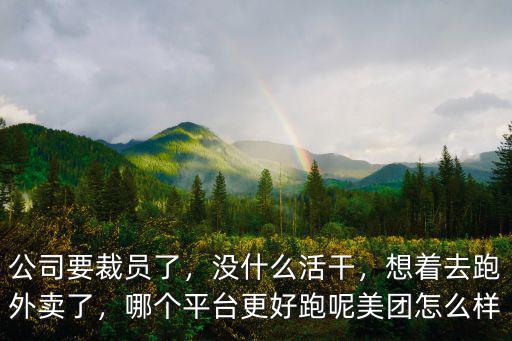 公司要裁員了，沒什么活干，想著去跑外賣了，哪個平臺更好跑呢美團怎么樣