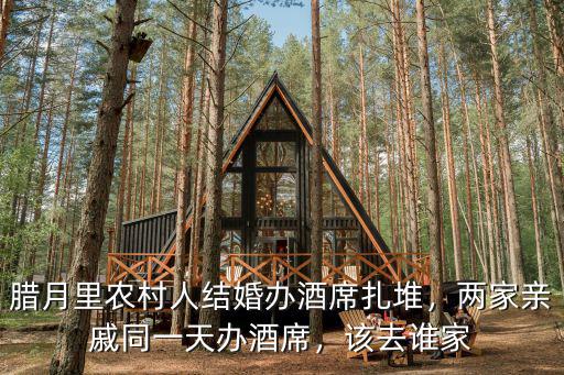 臘月里農(nóng)村人結(jié)婚辦酒席扎堆，兩家親戚同一天辦酒席，該去誰(shuí)家