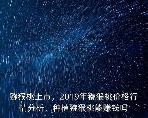 濟(jì)南獼猴桃多少錢一斤2019,種植獼猴桃能賺錢嗎